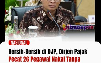 Bersih-Bersih di DJP, Dirjen Pajak Pecat 26 Pegawai Nakal Tanpa Ampun, 13 Lainnya Menyusul