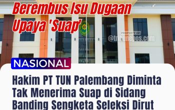 Berembus Isu Dugaan Upaya ‘Suap’, Hakim PT TUN Palembang Diminta Tak Menerima Suap di Sidang Banding Sengketa Seleksi Dirut PDAM Sarolangun Jambi