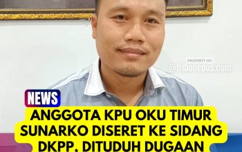 Anggota KPU OKU Timur Sunarko Diseret ke Sidang DKPP, Dituduh Dugaan Pungli, Penipuan hingga Ingkar Janji Nikah