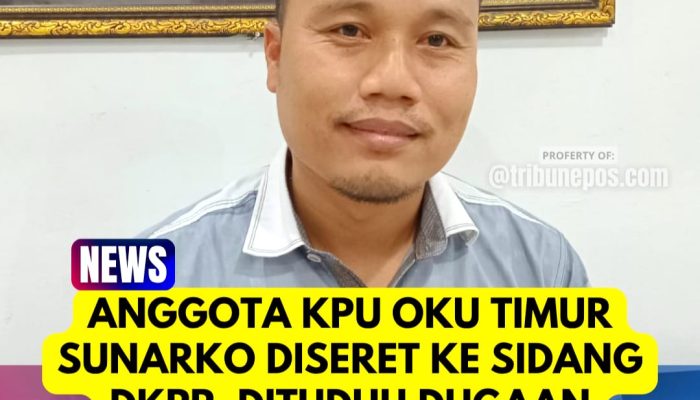 Anggota KPU OKU Timur Sunarko Diseret ke Sidang DKPP, Dituduh Dugaan Pungli, Penipuan hingga Ingkar Janji Nikah